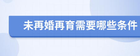 未再婚再育需要哪些條件