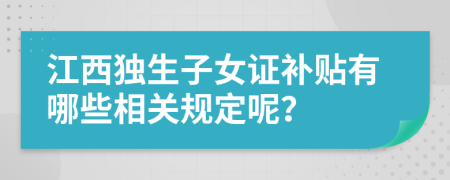 江西獨(dú)生子女證補(bǔ)貼有哪些相關(guān)規(guī)定呢？