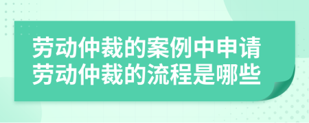 勞動(dòng)仲裁的案例中申請(qǐng)勞動(dòng)仲裁的流程是哪些