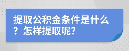 提取公積金條件是什么？怎樣提取呢？
