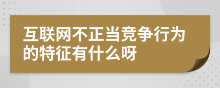 互聯(lián)網(wǎng)不正當競爭行為的特征有什么呀