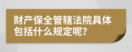 財(cái)產(chǎn)保全管轄法院具體包括什么規(guī)定呢？