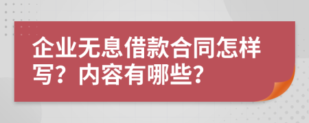 企業(yè)無(wú)息借款合同怎樣寫(xiě)？?jī)?nèi)容有哪些？
