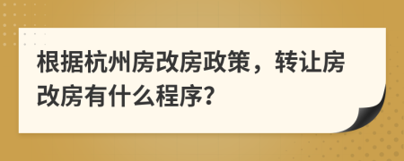 根據(jù)杭州房改房政策，轉(zhuǎn)讓房改房有什么程序？