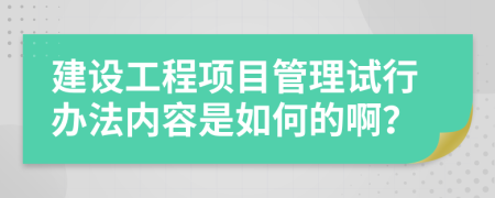 建設(shè)工程項目管理試行辦法內(nèi)容是如何的??？