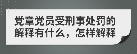 黨章黨員受刑事處罰的解釋有什么，怎樣解釋