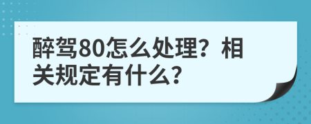 醉駕80怎么處理？相關(guān)規(guī)定有什么？