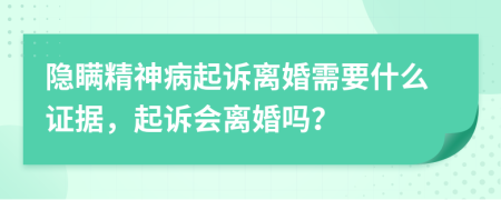 隱瞞精神病起訴離婚需要什么證據(jù)，起訴會離婚嗎？