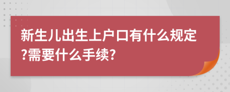 新生兒出生上戶口有什么規(guī)定?需要什么手續(xù)?