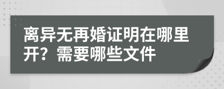 離異無再婚證明在哪里開？需要哪些文件
