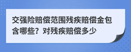 交強(qiáng)險(xiǎn)賠償范圍殘疾賠償金包含哪些？對(duì)殘疾賠償多少