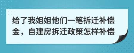 給了我姐姐他們一筆拆遷補償金，自建房拆遷政策怎樣補償