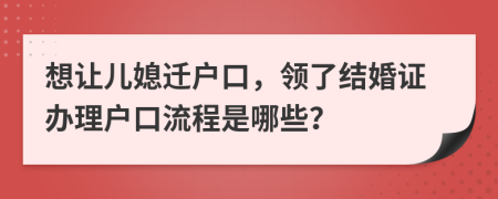 想讓兒媳遷戶口，領(lǐng)了結(jié)婚證辦理戶口流程是哪些？