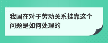 我國在對于勞動關(guān)系掛靠這個(gè)問題是如何處理的