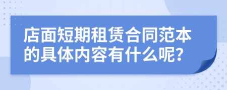店面短期租賃合同范本的具體內(nèi)容有什么呢？