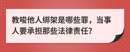 教唆他人綁架是哪些罪，當(dāng)事人要承擔(dān)那些法律責(zé)任？