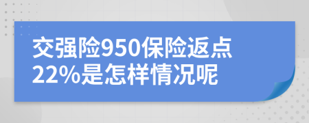 交強險950保險返點22%是怎樣情況呢