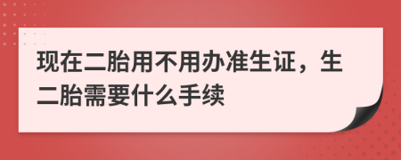 現(xiàn)在二胎用不用辦準生證，生二胎需要什么手續(xù)