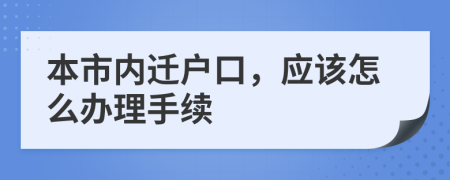 本市內(nèi)遷戶口，應(yīng)該怎么辦理手續(xù)
