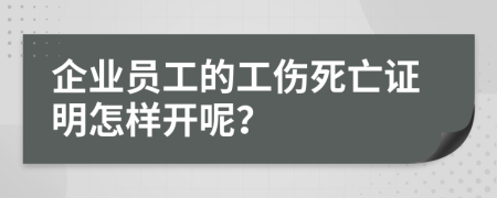 企業(yè)員工的工傷死亡證明怎樣開呢？