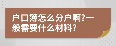 戶(hù)口簿怎么分戶(hù)啊?一般需要什么材料?