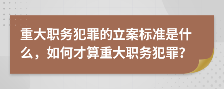 重大職務(wù)犯罪的立案標(biāo)準(zhǔn)是什么，如何才算重大職務(wù)犯罪？