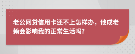 老公網(wǎng)貸信用卡還不上怎樣辦，他成老賴會影響我的正常生活嗎？