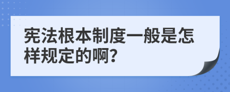 憲法根本制度一般是怎樣規(guī)定的??？