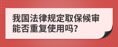 我國(guó)法律規(guī)定取保候?qū)從芊裰貜?fù)使用嗎?