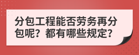 分包工程能否勞務再分包呢？都有哪些規(guī)定？