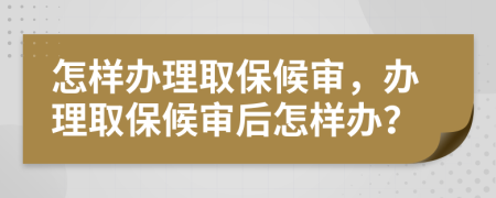 怎樣辦理取保候?qū)彛k理取保候?qū)徍笤鯓愚k？