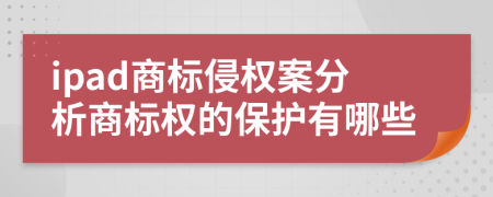 ipad商標(biāo)侵權(quán)案分析商標(biāo)權(quán)的保護(hù)有哪些