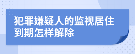 犯罪嫌疑人的監(jiān)視居住到期怎樣解除