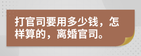 打官司要用多少錢，怎樣算的，離婚官司。