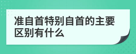 準(zhǔn)自首特別自首的主要區(qū)別有什么