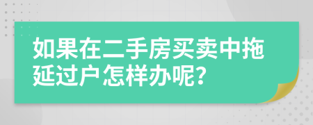 如果在二手房買賣中拖延過戶怎樣辦呢？