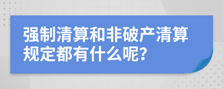 強(qiáng)制清算和非破產(chǎn)清算規(guī)定都有什么呢？