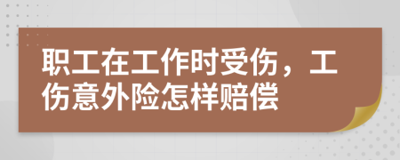 職工在工作時受傷，工傷意外險怎樣賠償