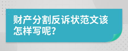 財(cái)產(chǎn)分割反訴狀范文該怎樣寫呢?