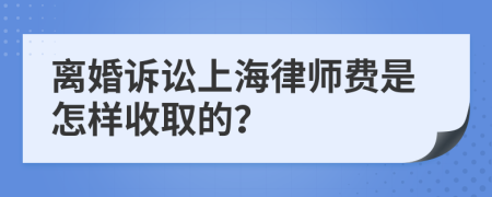 離婚訴訟上海律師費是怎樣收取的？