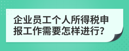 企業(yè)員工個(gè)人所得稅申報(bào)工作需要怎樣進(jìn)行？