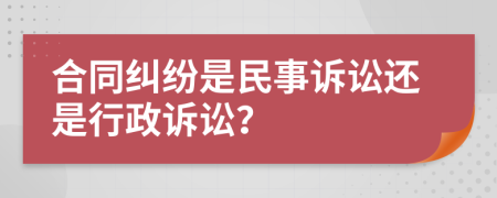 合同糾紛是民事訴訟還是行政訴訟？