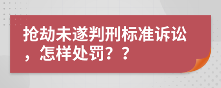 搶劫未遂判刑標(biāo)準(zhǔn)訴訟，怎樣處罰？？