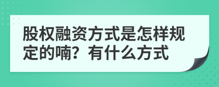 股權融資方式是怎樣規(guī)定的喃？有什么方式