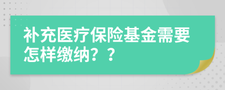 補(bǔ)充醫(yī)療保險(xiǎn)基金需要怎樣繳納？？