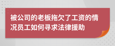 被公司的老板拖欠了工資的情況員工如何尋求法律援助