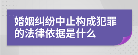 婚姻糾紛中止構(gòu)成犯罪的法律依據(jù)是什么