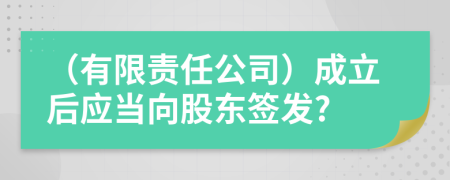 （有限責任公司）成立后應當向股東簽發(fā)?