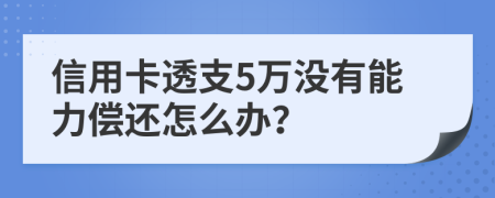 信用卡透支5萬沒有能力償還怎么辦？