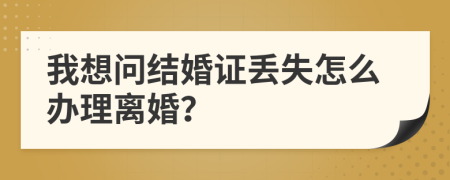 我想問結(jié)婚證丟失怎么辦理離婚？